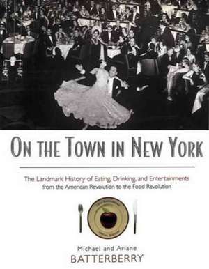 On the Town in New York: The Landmark History of Eating, Drinking, and Entertainments from the American Revolution to the Food Revolution de Michael Batterberry