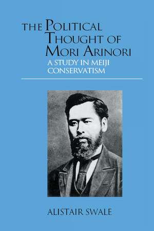 The Political Thought of Mori Arinori: A Study of Meiji Conservatism de Alistair Swale