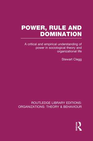 Power, Rule and Domination (RLE: Organizations): A Critical and Empirical Understanding of Power in Sociological Theory and Organizational Life de Stewart Clegg