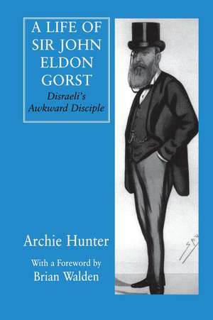 A Life of Sir John Eldon Gorst: Disraeli's Awkward Disciple de Archie Hunter