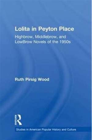 Lolita in Peyton Place: Highbrow, Middlebrow, and LowBrow Novels of the 1950s de Ruth Pirsig Wood