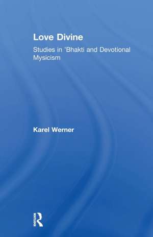 Love Divine: Studies in 'Bhakti and Devotional Mysticism de Karel Werner