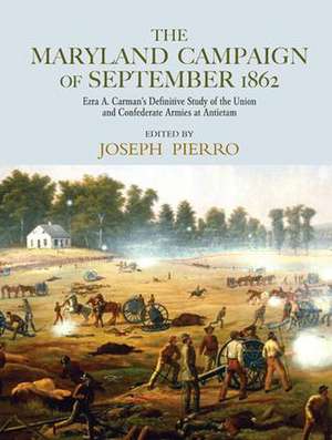 The Maryland Campaign of September 1862: Ezra A. Carman’s Definitive Study of the Union and Confederate Armies at Antietam de Joseph Pierro