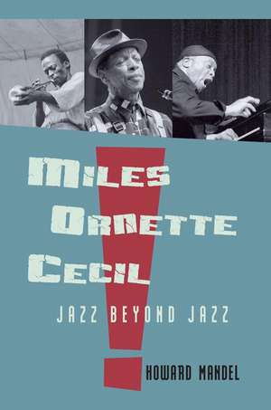 Miles, Ornette, Cecil: Jazz Beyond Jazz de Howard Mandel