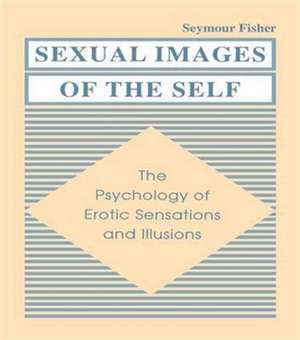 Sexual Images of the Self: the Psychology of Erotic Sensations and Illusions de Seymour Fisher