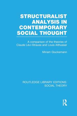 Structuralist Analysis in Contemporary Social Thought (RLE Social Theory): A Comparison of the Theories of Claude Lévi-Strauss and Louis Althusser de Miriam Glucksmann