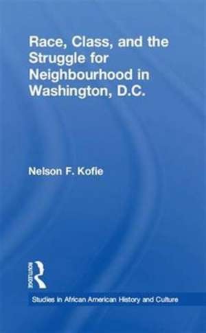 Race, Class, and the Struggle for Neighborhood in Washington, DC de Nelson F. Kofie