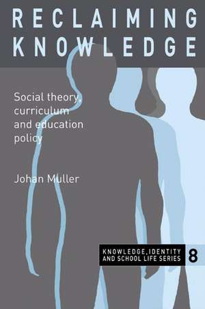 Reclaiming Knowledge: Social Theory, Curriculum and Education Policy de Johan Muller