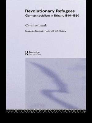 Revolutionary Refugees: German Socialism in Britain, 1840-1860 de Christine Lattek