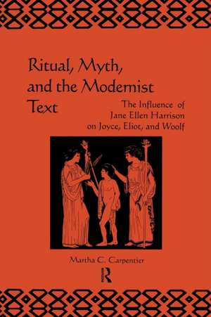 Ritual, Myth and the Modernist Text: The Influence of Jane Ellen Harrison on Joyce, Eliot and Woolf de Martha Carpentier