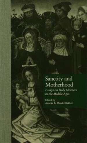 Sanctity and Motherhood: Essays on Holy Mothers in the Middle Ages de Anneke Mulder-Bakker