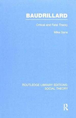 Baudrillard (RLE Social Theory): Critical and Fatal Theory de Mike Gane