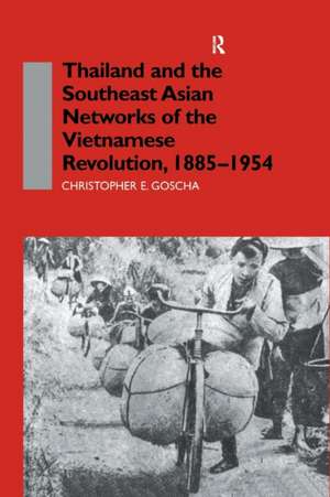 Thailand and the Southeast Asian Networks of The Vietnamese Revolution, 1885-1954 de Christopher E. Goscha