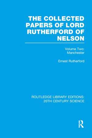 The Collected Papers of Lord Rutherford of Nelson: Volume 2 de Ernest Rutherford