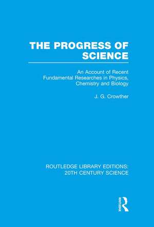 The Progress of Science: An Account of Recent Fundamental Researches in Physics, Chemistry and Biology de J.G. Crowther