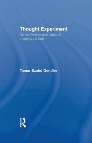 Thought Experiment: On the Powers and Limits of Imaginary Cases de Tamar Szabo Gendler