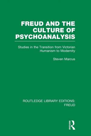 Freud and the Culture of Psychoanalysis (RLE: Freud): Studies in the Transition from Victorian Humanism to Modernity de Steven Marcus