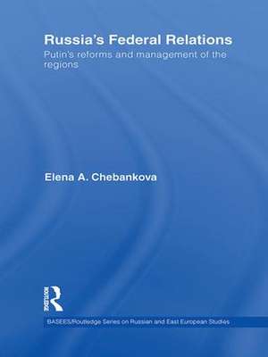 Russia's Federal Relations: Putin's Reforms and Management of the Regions de Elena Chebankova