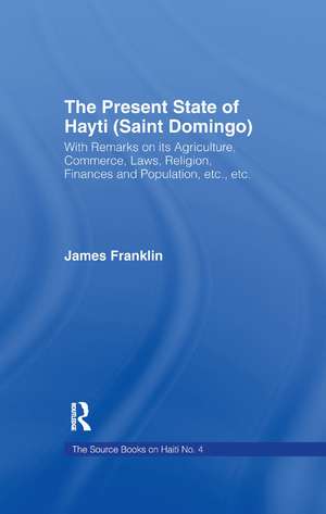 The Present State of Haiti (Saint Domingo), 1828: With Remarks on its Agriculture, Commerce, Laws Religion etc. de James Franklin