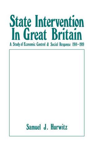 State Intervention in Great Britain: Study of Economic Control and Social Response, 1914-1919 de Samuel J. Hurwitz