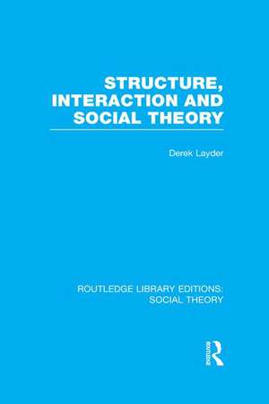 Structure, Interaction and Social Theory (RLE Social Theory) de Derek Layder