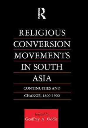 Religious Conversion Movements in South Asia: Continuities and Change, 1800-1990 de Geoffrey Oddie