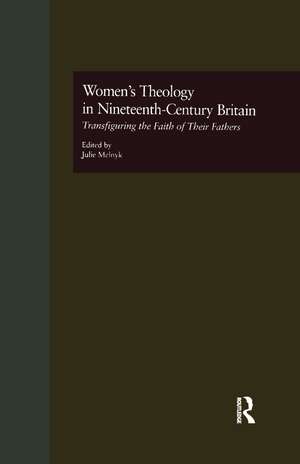 Women's Theology in Nineteenth-Century Britain: Transfiguring the Faith of Their Fathers de Julie Melnyk