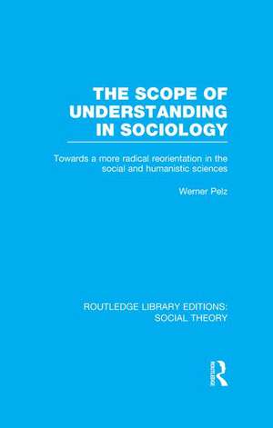 The Scope of Understanding in Sociology (RLE Social Theory) de Werner Pelz