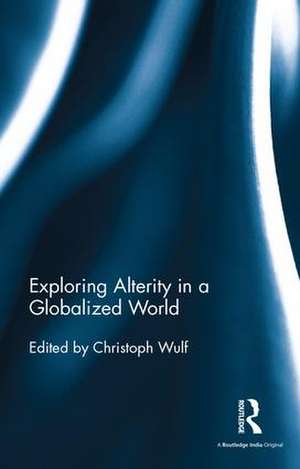 Exploring Alterity in a Globalized World de Christoph Wulf