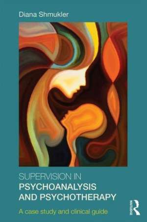 Supervision in Psychoanalysis and Psychotherapy: A Case Study and Clinical Guide de Diana Shmukler