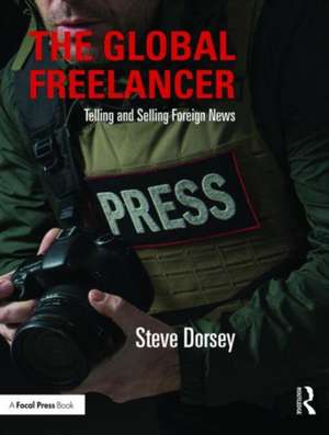 The Global Freelancer: Telling and Selling Foreign News de Steve Dorsey