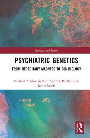 Psychiatric Genetics: From Hereditary Madness to Big Biology de Michael Arribas-Ayllon