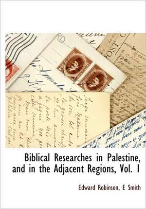 Biblical Researches in Palestine, and in the Adjacent Regions, Vol. 1 de Edward Robinson