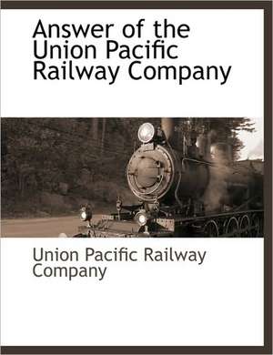 Answer of the Union Pacific Railway Company de Union Pacific Railroad Company