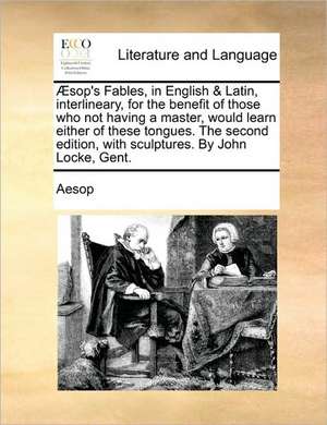 Æsop's Fables, in English & Latin, interlineary, for the benefit of those who not having a master, would learn either of these tongues. The second edition, with sculptures. By John Locke, Gent. de Aesop