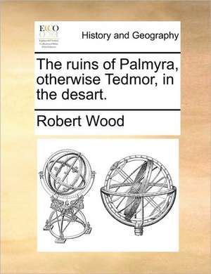 The ruins of Palmyra, otherwise Tedmor, in the desart. de Robert Wood