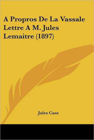 A Propros De La Vassale Lettre A M. Jules Lemaitre (1897) de Jules Case