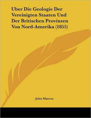 Uber Die Geologie Der Vereinigten Staaten Und Der Britischen Provinzen Von Nord-Amerika (1855) de Jules Marcou