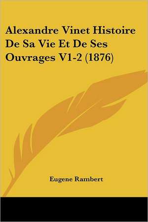 Alexandre Vinet Histoire De Sa Vie Et De Ses Ouvrages V1-2 (1876) de Eugene Rambert