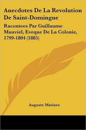 Anecdotes De La Revolution De Saint-Domingue de Auguste Matinee