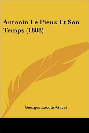 Antonin Le Pieux Et Son Temps (1888) de Georges Lacour-Gayet