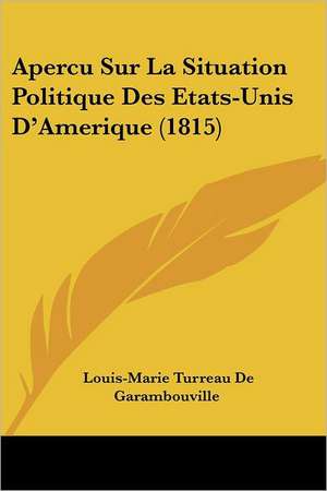 Apercu Sur La Situation Politique Des Etats-Unis D'Amerique (1815) de Louis-Marie Turreau De Garambouville