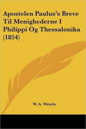 Apostelen Paulus's Breve Til Menighederne I Philippi Og Thessalonika (1854) de W. A. Wexels