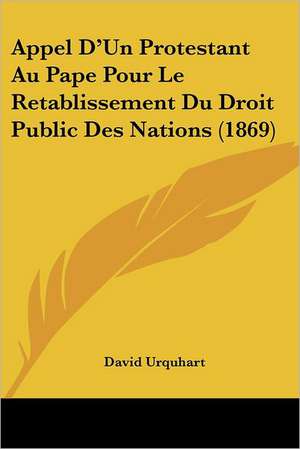 Appel D'Un Protestant Au Pape Pour Le Retablissement Du Droit Public Des Nations (1869) de David Urquhart