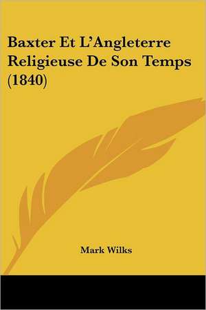 Baxter Et L'Angleterre Religieuse De Son Temps (1840) de Mark Wilks