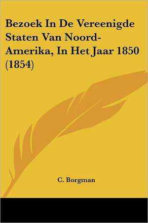 Bezoek In De Vereenigde Staten Van Noord-Amerika, In Het Jaar 1850 (1854) de C. Borgman