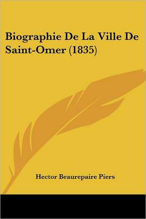 Biographie De La Ville De Saint-Omer (1835) de Hector Beaurepaire Piers