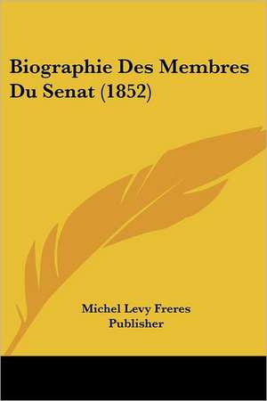 Biographie Des Membres Du Senat (1852) de Michel Levy Freres Publisher