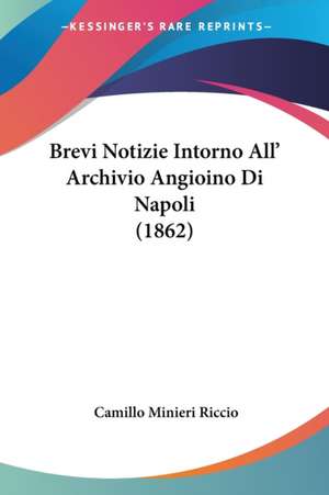 Brevi Notizie Intorno All' Archivio Angioino Di Napoli (1862) de Camillo Minieri Riccio