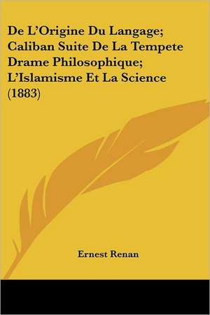 De L'Origine Du Langage; Caliban Suite De La Tempete Drame Philosophique; L'Islamisme Et La Science (1883) de Ernest Renan